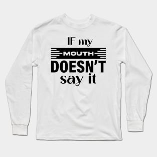 If my mouth doesn’t say it Long Sleeve T-Shirt